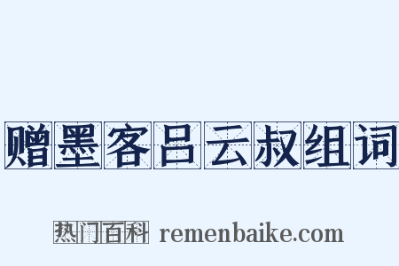 赠墨客吕云叔组词是什么意思的图片